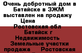 Очень добротный дом в Батайске в ЗЖМ  выставлен на продажу!!! › Цена ­ 4 500 000 - Ростовская обл., Батайск г. Недвижимость » Земельные участки продажа   . Ростовская обл.,Батайск г.